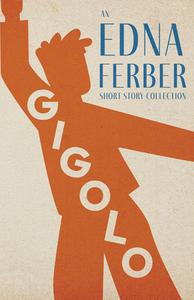Gigolo - An Edna Ferber Short Story Collection;With an Introduction by Rogers Dickinson di Edna Ferber edito da READ & CO CLASSICS