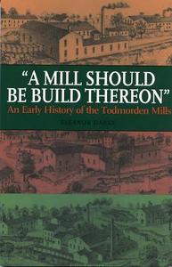 Mill Should Be Build Thereon: An Early History of the Todmorden Mills di Eleanor Darke edito da Natural Heritage Books