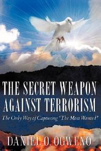 The Secret Weapon Against Terrorism di Daniel O. Ogweno edito da XULON PR