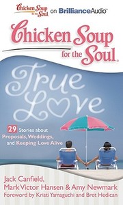 Chicken Soup for the Soul: True Love - 29 Stories about Proposals, Weddings, and Keeping Love Alive di Jack Canfield, Canfield Mark Victor Hansen &. Amy Newma, Jack Canfield Mark Victor Hansen and Amy edito da Brilliance Corporation