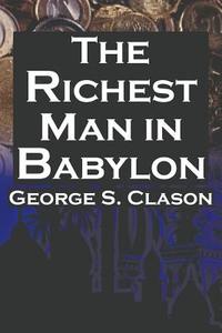 The Richest Man in Babylon: George S. Clason's Bestselling Guide to Financial Success: Saving Money and Putting It to Wo di George Samuel Clason edito da MEGALODON ENTERTAINMENT LLC