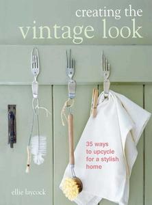 Creating the Vintage Look: 35 Ways to Upcycle for a Stylish Home di Ellie Laycock edito da CICO