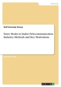 Entry Modes to India's Telecommunication Industry. Methods and Key Motivations di Naff Kennedy Aineya edito da GRIN Verlag