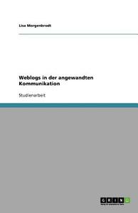 Weblogs in der angewandten Kommunikation di Lisa Morgenbrodt edito da GRIN Verlag