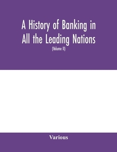 A history of banking in all the leading nations; comprising the United States; Great Britain; Germany; Austro-Hungary; F di Various edito da Alpha Editions