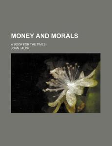 Money And Morals di John Lalor edito da General Books Llc