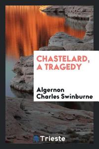 Chastelard, a tragedy di Algernon Charles Swinburne edito da Trieste Publishing