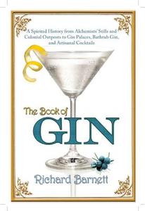 The Book of Gin: A Spirited World History from Alchemists' Stills and Colonial Outposts to Gin Palaces, Bathtub Gin, and di Richard Barnett edito da GROVE ATLANTIC
