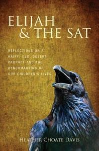 Elijah & the SAT: Reflections on a Hairy, Old, Desert Prophet and the Benchmarking of Our Children's Lives di Heather Choate Davis edito da Stewart Press