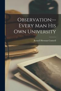 Observation: --every Man His Own University di Russell Herman Conwell edito da LIGHTNING SOURCE INC