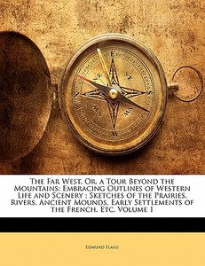 The Embracing Outlines Of Western Life And Scenery; Sketches Of The Prairies, Rivers, Ancient Mounds, Early Settlements Of The French, Etc, Volume 1 di Edmund Flagg edito da Bibliolife, Llc