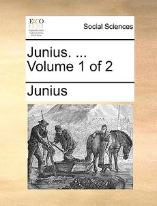 Junius. ... Volume 1 Of 2 di Junius edito da Gale Ecco, Print Editions