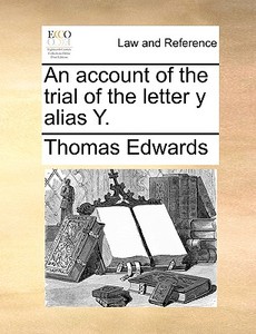An Account Of The Trial Of The Letter Y Alias Y di Thomas Edwards edito da Gale Ecco, Print Editions