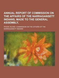 Annual Report Of Commission On The Affairs Of The Narragansett Indians, Made To The General Assembly, di Rhode Island Commission Indians edito da Theclassics.us