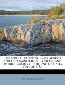 The Federal Reporter: Cases Argued and Determined in the Circuit and District Courts of the United States, Volume 115... di West Publishing Company edito da Nabu Press