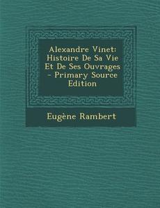 Alexandre Vinet: Histoire de Sa Vie Et de Ses Ouvrages di Eugene Rambert edito da Nabu Press