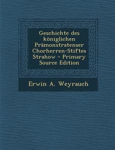 Geschichte Des Koniglichen Pramonstratenser Chorherren-Stiftes Strahow di Erwin a. Weyrauch edito da Nabu Press