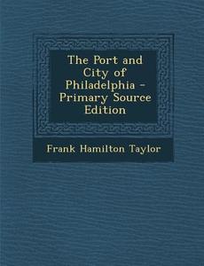The Port and City of Philadelphia di Frank Hamilton Taylor edito da Nabu Press