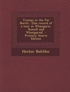 Tramps in the Far North: [The Record of a Tour in Whangarei, Russell and Whangaroa] di Hector Bolitho edito da Nabu Press