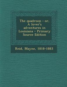 The Quadroon: Or, a Lover's Adventures in Louisiana - Primary Source Edition di Mayne Reid edito da Nabu Press
