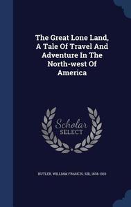 The Great Lone Land, A Tale Of Travel And Adventure In The North-west Of America edito da Sagwan Press