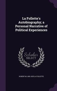 La Follette's Autobiography; A Personal Narrative Of Political Experiences di Robert M 1855-1925 La Follette edito da Palala Press