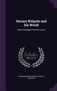 Horace Walpole And His World di Leonard Benton Seeley, Horace Walpole edito da Palala Press