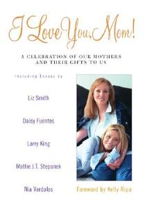 I Love You, Mom!: A Celebration of Our Mothers and Their Gifts to Us di Kelly Ripa edito da Hyperion Books