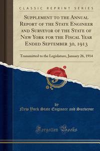 Supplement to the Annual Report of the State Engineer and Surveyor of the State of New York for the Fiscal Year Ended September 30, 1913: Transmitted di New York State Engineer and Surveyor edito da Forgotten Books