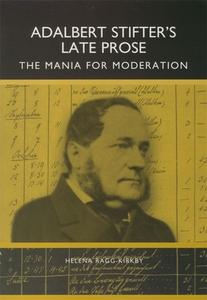 Adalbert Stifter`s Late Prose - The Mania for Moderation di Helena Ragg-Kirby edito da Camden House