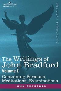 The Writings of John Bradford, Vol. I - Containing Sermons, Meditations, Examinations di John Bradford edito da Cosimo Classics