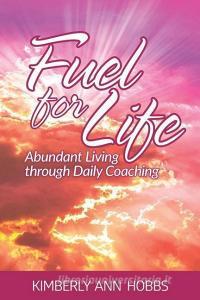 Fuel for Life: Abundant Living Through Daily Coaching di Kimberly Ann Hobbs edito da LYN GENET PR