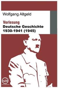 Vorlesung Deutsche Geschichte 1930-1941 (1945) di Wolfgang Altgeld edito da Minifanal