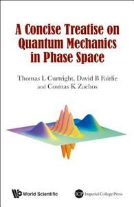 Concise Treatise On Quantum Mechanics In Phase Space, A di Curtright Thomas L edito da World Scientific