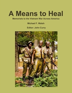 A Means To Heal: Memorials To The Vietnam War Across America di John Curry, Michael Walsh edito da Lulu.com