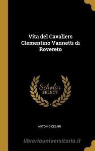 Vita del Cavaliers Clementino Vannetti Di Rovereto di Antonio Cesari edito da WENTWORTH PR