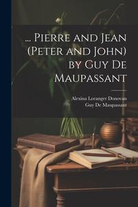 ... Pierre and Jean (Peter and John) by Guy De Maupassant di Guy de Maupassant, Alexina Loranger Donovan edito da LEGARE STREET PR