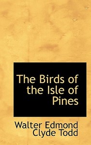 The Birds Of The Isle Of Pines di Walter Edmond Clyde Todd edito da Bibliolife