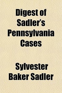 Digest Of Sadler's Pennsylvania Cases di Sylvester Baker Sadler edito da General Books