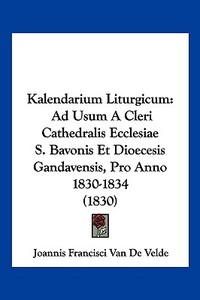 Kalendarium Liturgicum: Ad Usum a Cleri Cathedralis Ecclesiae S. Bavonis Et Dioecesis Gandavensis, Pro Anno 1830-1834 (1830) di Joannis Francisci Van De Velde edito da Kessinger Publishing
