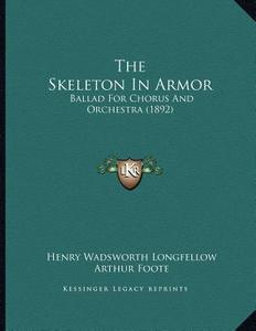 The Skeleton in Armor: Ballad for Chorus and Orchestra (1892) di Henry Wadsworth Longfellow, Arthur Foote edito da Kessinger Publishing