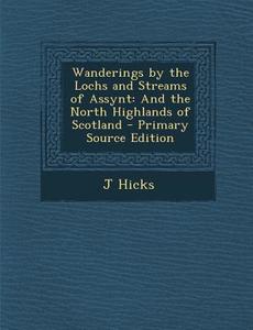 Wanderings by the Lochs and Streams of Assynt: And the North Highlands of Scotland di J. Hicks edito da Nabu Press