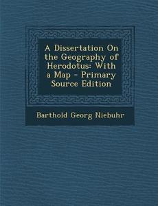 A Dissertation on the Geography of Herodotus: With a Map di Barthold Georg Niebuhr edito da Nabu Press