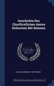 Geschichte Des Churfürstlichen Amtes Hohnstein Mit Bohmen di Wilhelm Lebrecht Gotzinger edito da CHIZINE PUBN