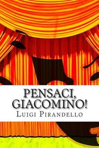 Pensaci, Giacomino!: Commedia in Tre Atti di Luigi Pirandello edito da Createspace