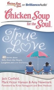 Chicken Soup for the Soul: True Love - 40 Stories about Gifts from the Heart, Laughter, and Love Everlasting di Jack Canfield, Canfield Mark Victor Hansen &. Amy Newma, Jack Canfield Mark Victor Hansen and Amy edito da Brilliance Corporation