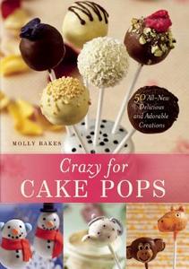 Crazy for Cake Pops: 50 All-New Delicious and Adorable Creations di Molly Bakes edito da Ulysses Press