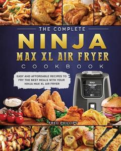 The Complete Ninja Max XL Air Fryer Cookbook di Fred Phillips edito da Fred Phillips