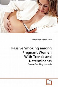 Passive Smoking among Pregnant Women   With Trends and Determinants di Mohammad Mohsin Khan edito da VDM Verlag