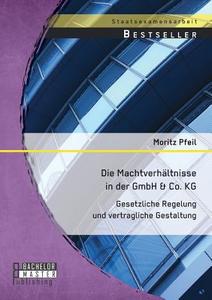 Die Machtverhältnisse in der GmbH & Co. KG: Gesetzliche Regelung und vertragliche Gestaltung di Moritz Pfeil edito da Bachelor + Master Publishing